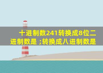 十进制数241转换成8位二进制数是 ;转换成八进制数是